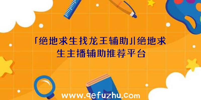 「绝地求生找龙王辅助」|绝地求生主播辅助推荐平台